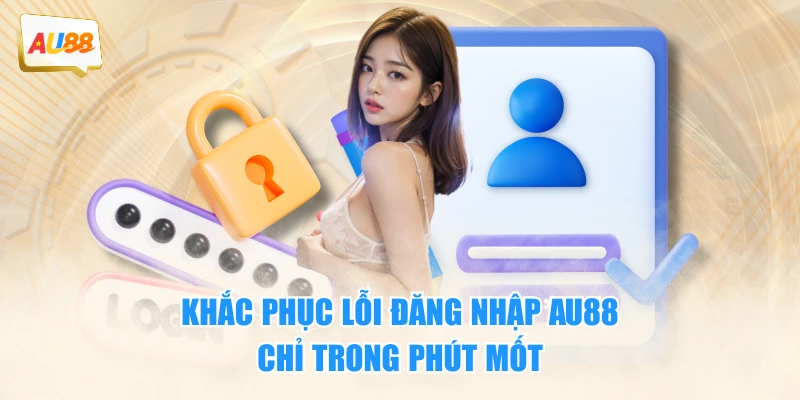 Khắc phục lỗi đăng nhập AU88 chỉ trong phút mốt