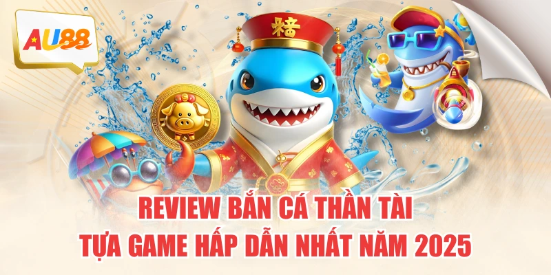 Review Bắn Cá Thần Tài – Tựa Game Hấp Dẫn Nhất Năm 2025