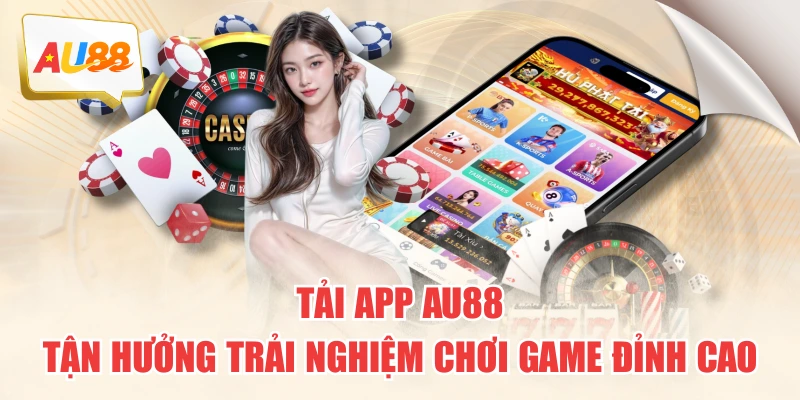 Tải App AU88 Tận Hưởng Trải Nghiệm Chơi Game Đỉnh Cao